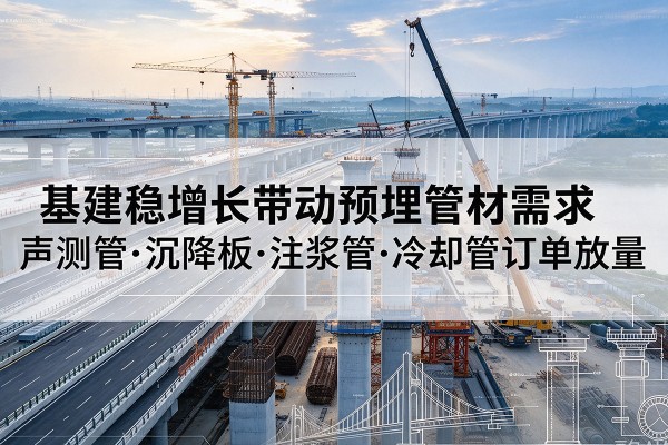 临泉基建稳增长带动预埋监测管材需求，声测管、沉降板、注浆管订单持续放量
