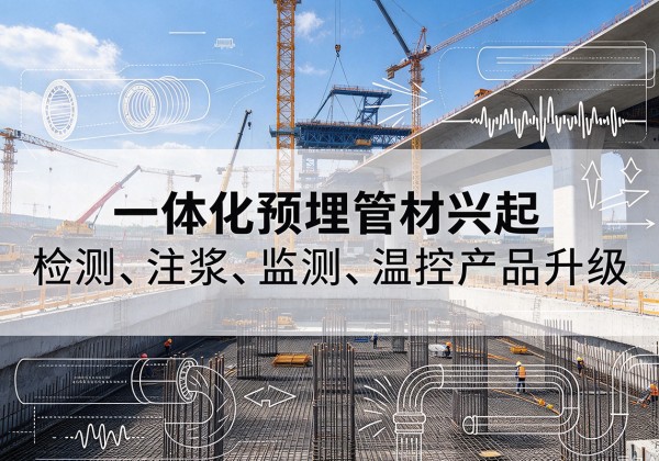 临泉一体化管材产品兴起，声测注浆一体管、多功能预埋管应用增多