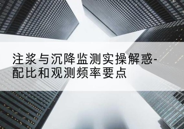临泉水泥浆配比不当会不会造成注浆管堵管？-注浆与沉降监测实操解惑-配比和观测频率要点